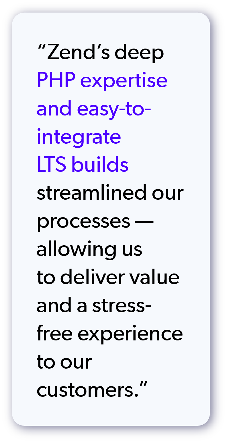 Quote from mittwald "“Zend’s deep PHP expertise and easy-to-integrate LTS builds streamlined our processes — allowing us to deliver value and a stress-free experience to our customers.”